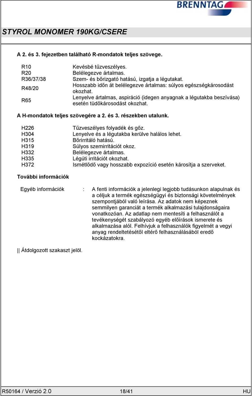 A H-mondatok teljes szövegére a 2. és 3. részekben utalunk. H226 H304 H315 H319 H332 H335 H372 Tűzveszélyes folyadék és gőz. Lenyelve és a légutakba kerülve halálos lehet. Bőrirritáló hatású.