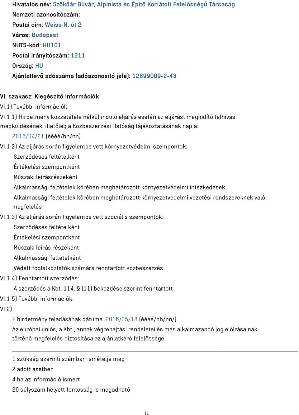 1 Postai irányítószám: 1211 Ország: HU Ajánlattevő adószáma (adóazonosító jele): 12699009-2-43 VI. szakasz: Kiegészítő információk VI.1) További információk: VI.1.1) Hirdetmény közzététele nélkül induló eljárás esetén az eljárást megindító felhívás megküldésének, illetőleg a Közbeszerzési Hatóság tájékoztatásának napja: 2016/04/21 (éééé/hh/nn) VI.