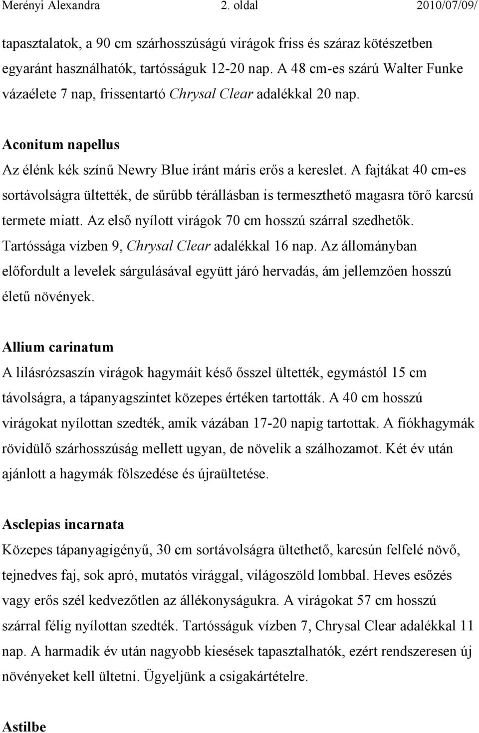 A fajtákat 40 cm-es sortávolságra ültették, de sűrűbb térállásban is termeszthető magasra törő karcsú termete miatt. Az első nyílott virágok 70 cm hosszú szárral szedhetők.