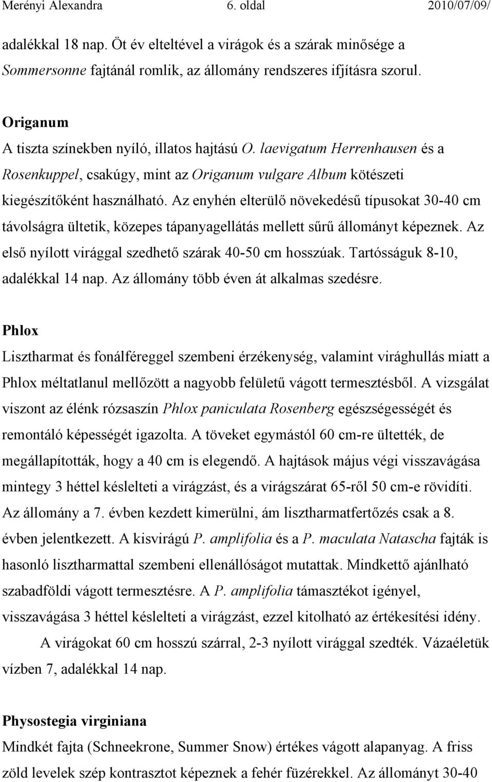 Az enyhén elterülő növekedésű típusokat 30-40 cm távolságra ültetik, közepes tápanyagellátás mellett sűrű állományt képeznek. Az első nyílott virággal szedhető szárak 40-50 cm hosszúak.