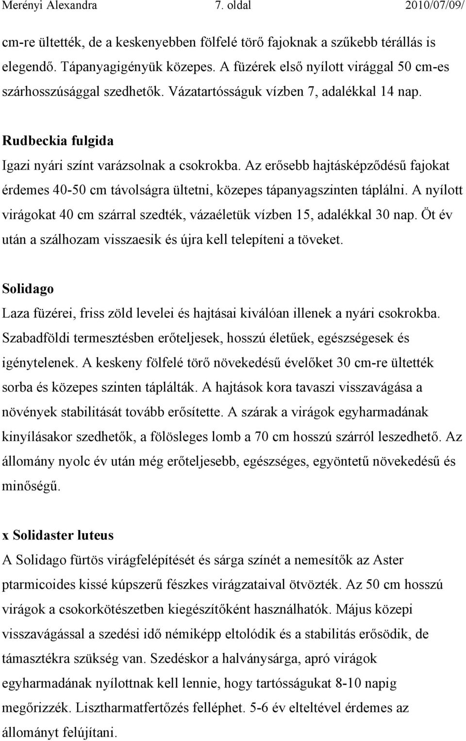 Az erősebb hajtásképződésű fajokat érdemes 40-50 cm távolságra ültetni, közepes tápanyagszinten táplálni. A nyílott virágokat 40 cm szárral szedték, vázaéletük vízben 15, adalékkal 30 nap.