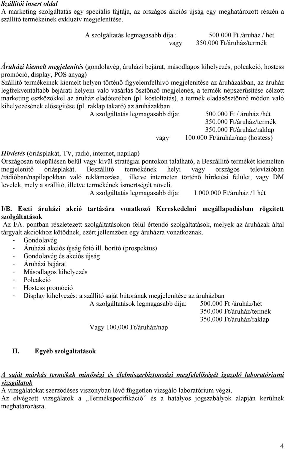 000 Ft /áruház / hét Áruházi kiemelt megjelenítés (gondolavég, áruházi bejárat, másodlagos kihelyezés, polcakció, hostess promóció, display, POS anyag) Szállító termékeinek kiemelt helyen történı