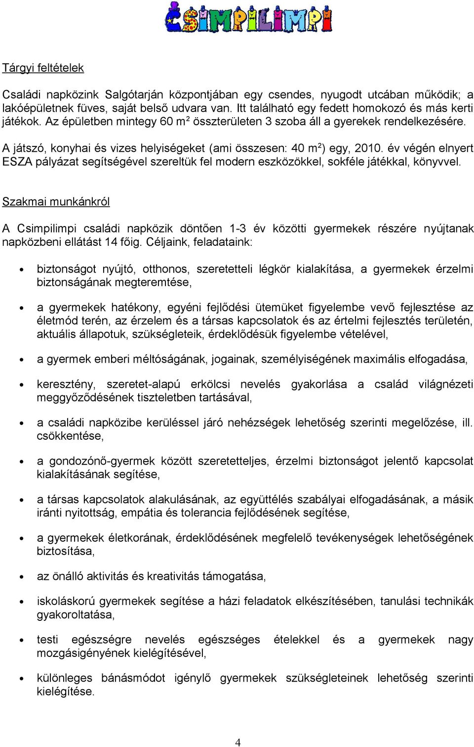 A játszó, konyhai és vizes helyiségeket (ami összesen: 40 m2) egy, 2010. év végén elnyert ESZA pályázat segítségével szereltük fel modern eszközökkel, sokféle játékkal, könyvvel.