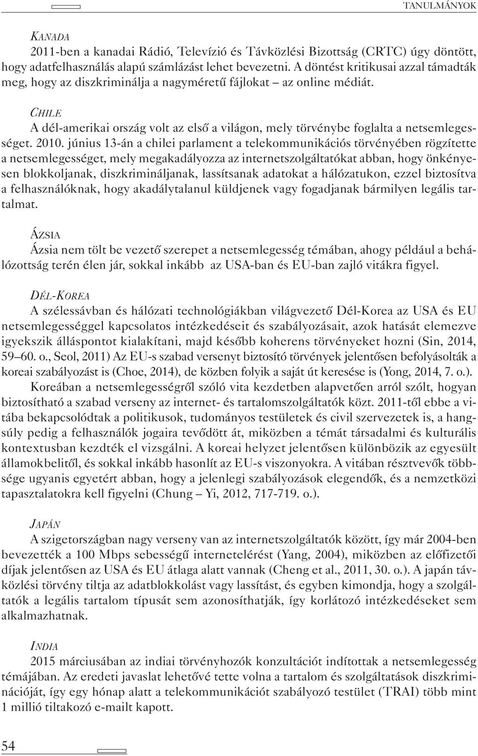 2010. június 13-án a chilei parlament a telekommunikációs törvényében rögzítette a netsemlegességet, mely megakadályozza az internetszolgáltatókat abban, hogy önkényesen blokkoljanak,