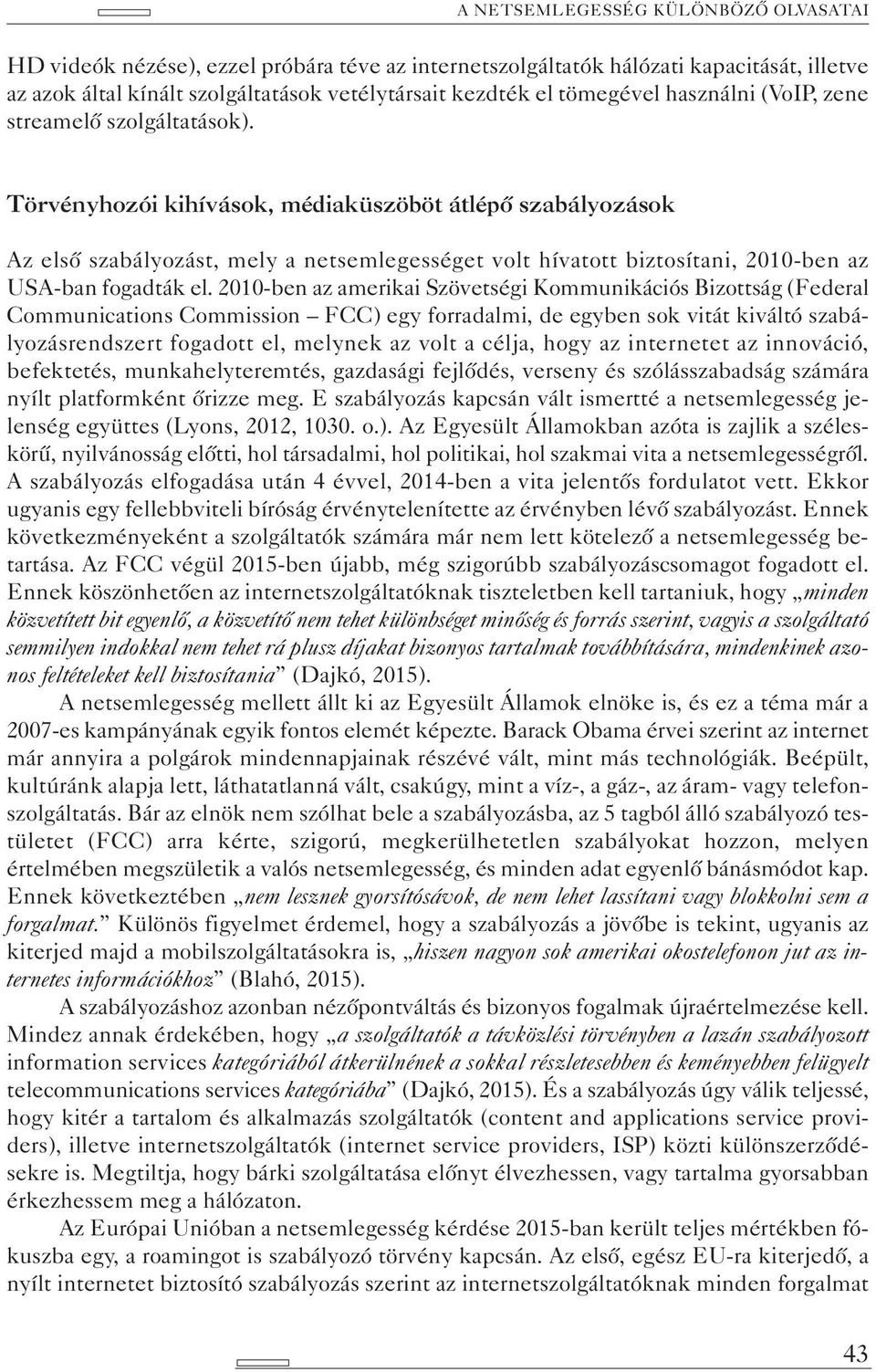 Törvényhozói kihívások, médiaküszöböt átlépő szabályozások Az első szabályozást, mely a netsemlegességet volt hívatott biztosítani, 2010-ben az USA-ban fogadták el.