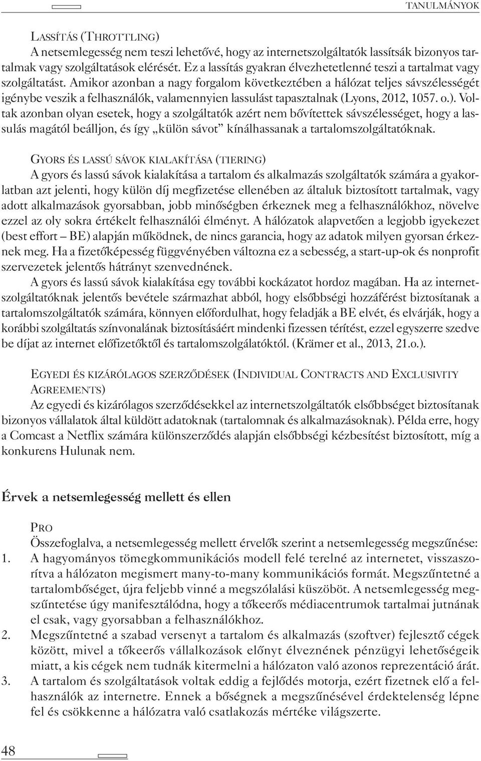 Amikor azonban a nagy forgalom következtében a hálózat teljes sávszélességét igénybe veszik a felhasználók, valamennyien lassulást tapasztalnak (Lyons, 2012, 1057. o.).