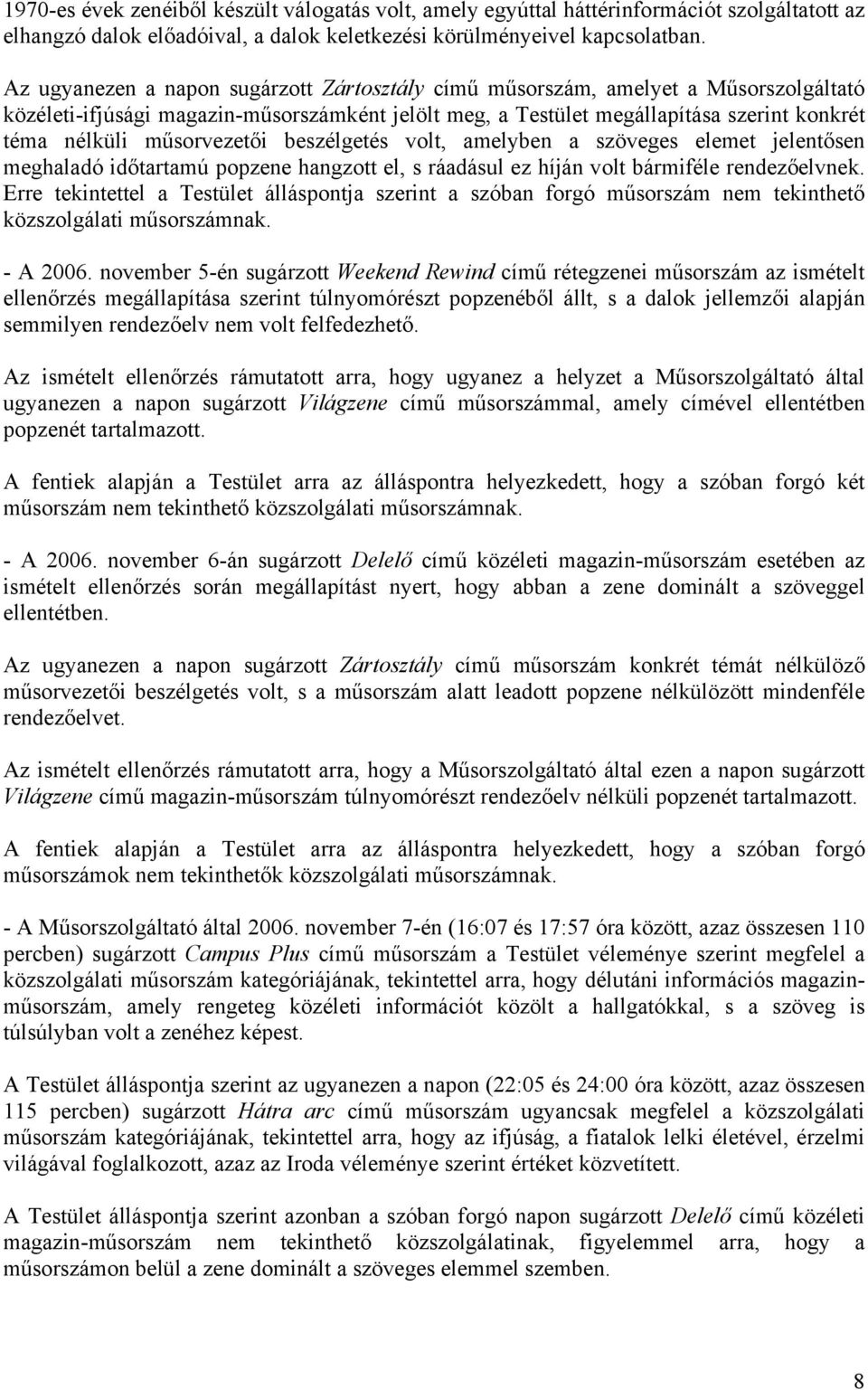 műsorvezetői beszélgetés volt, amelyben a szöveges elemet jelentősen meghaladó időtartamú popzene hangzott el, s ráadásul ez híján volt bármiféle rendezőelvnek.