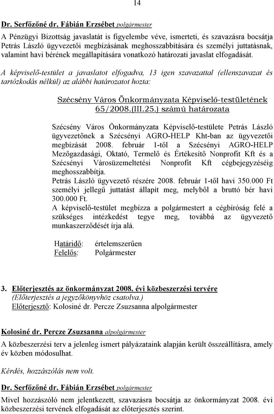 A képviselő-testület a javaslatot elfogadva, 13 igen szavazattal (ellenszavazat és tartózkodás nélkül) az alábbi határozatot hozta: Szécsény Város Önkormányzata Képviselő-testületének 65/2008.(III.25.