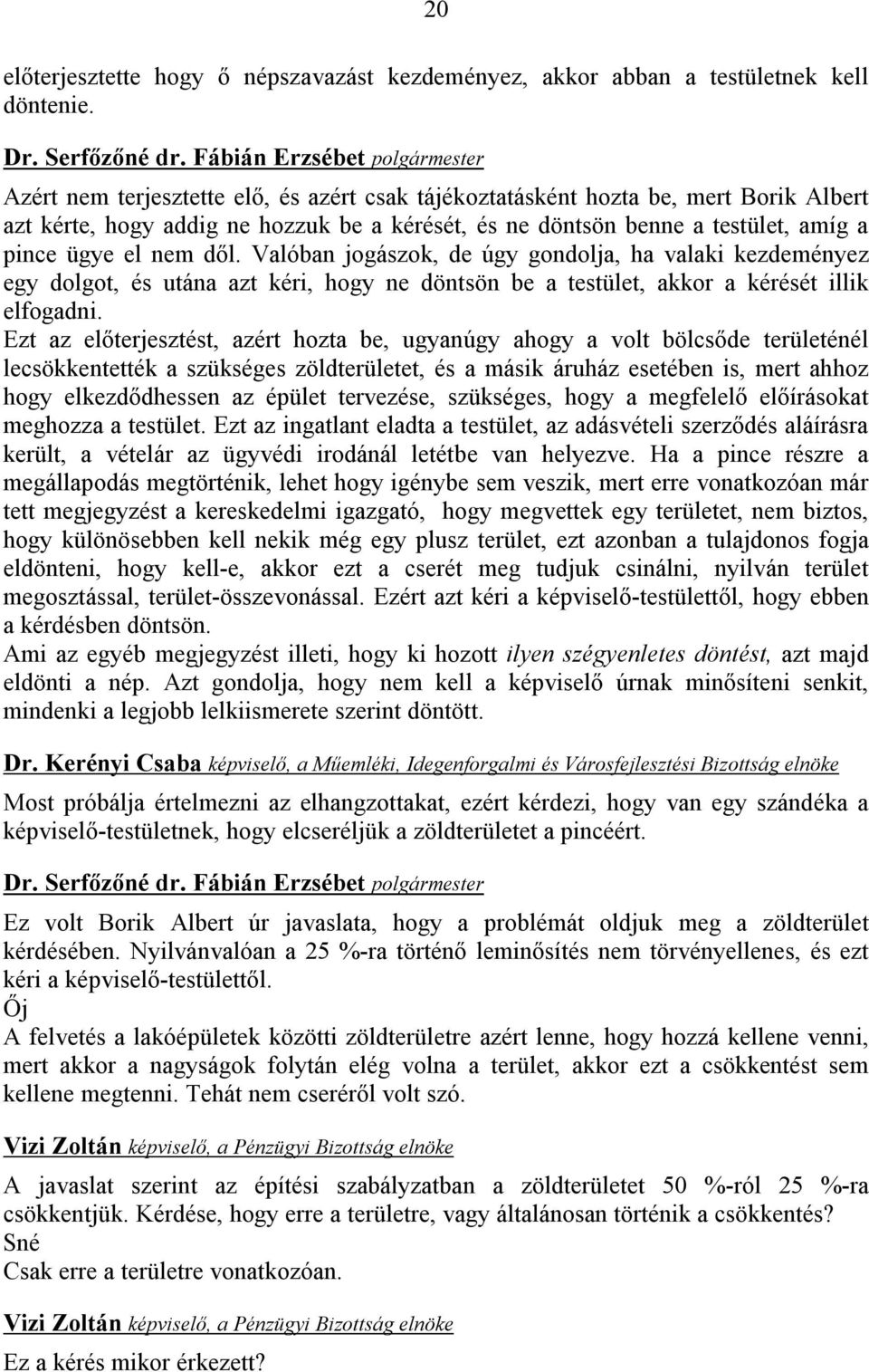 Valóban jogászok, de úgy gondolja, ha valaki kezdeményez egy dolgot, és utána azt kéri, hogy ne döntsön be a testület, akkor a kérését illik elfogadni.