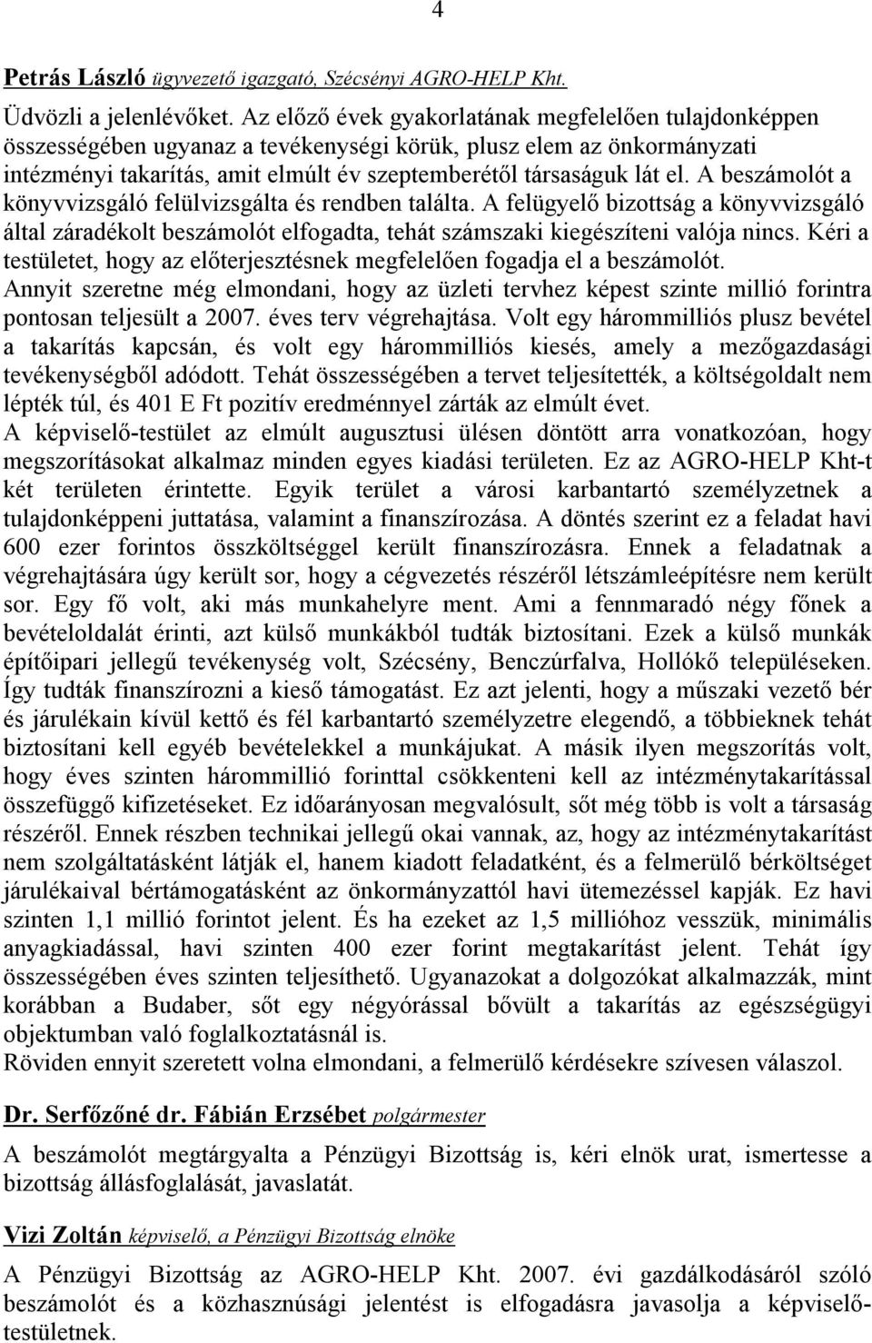 A beszámolót a könyvvizsgáló felülvizsgálta és rendben találta. A felügyelő bizottság a könyvvizsgáló által záradékolt beszámolót elfogadta, tehát számszaki kiegészíteni valója nincs.