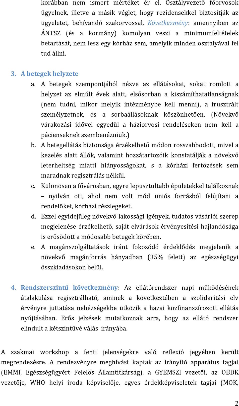 A betegek szempontjából nézve az ellátásokat, sokat romlott a helyzet az elmúlt évek alatt, elsősorban a kiszámíthatatlanságnak (nem tudni, mikor melyik intézménybe kell menni), a frusztrált