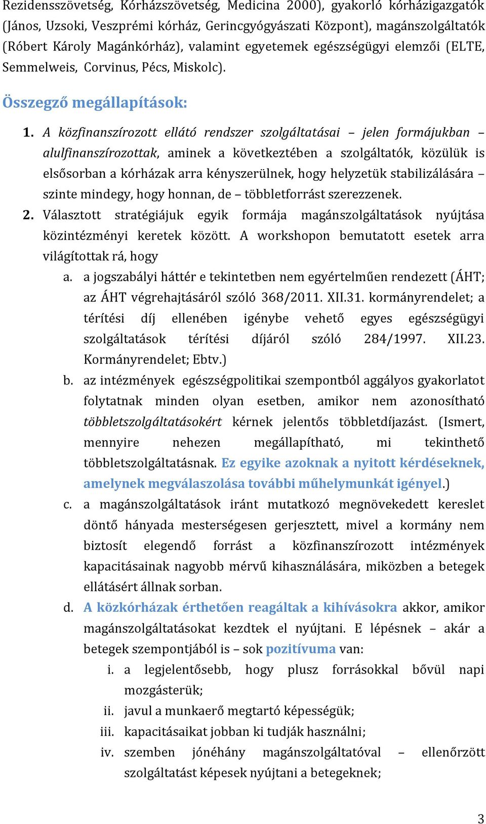 A közfinanszírozott ellátó rendszer szolgáltatásai jelen formájukban alulfinanszírozottak, aminek a következtében a szolgáltatók, közülük is elsősorban a kórházak arra kényszerülnek, hogy helyzetük