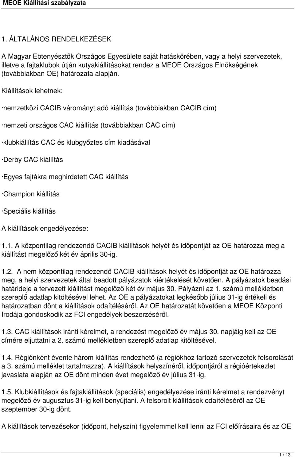 Kiállítások lehetnek: nemzetközi CACIB várományt adó kiállítás (továbbiakban CACIB cím) nemzeti országos CAC kiállítás (továbbiakban CAC cím) klubkiállítás CAC és klubgyőztes cím kiadásával Derby CAC