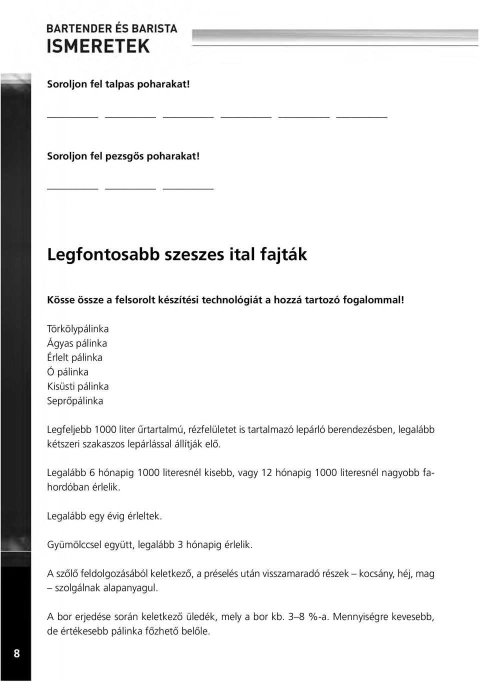 lepárlással állítják elõ. Legalább 6 hónapig 1000 literesnél kisebb, vagy 12 hónapig 1000 literesnél nagyobb fahordóban érlelik. Legalább egy évig érleltek.