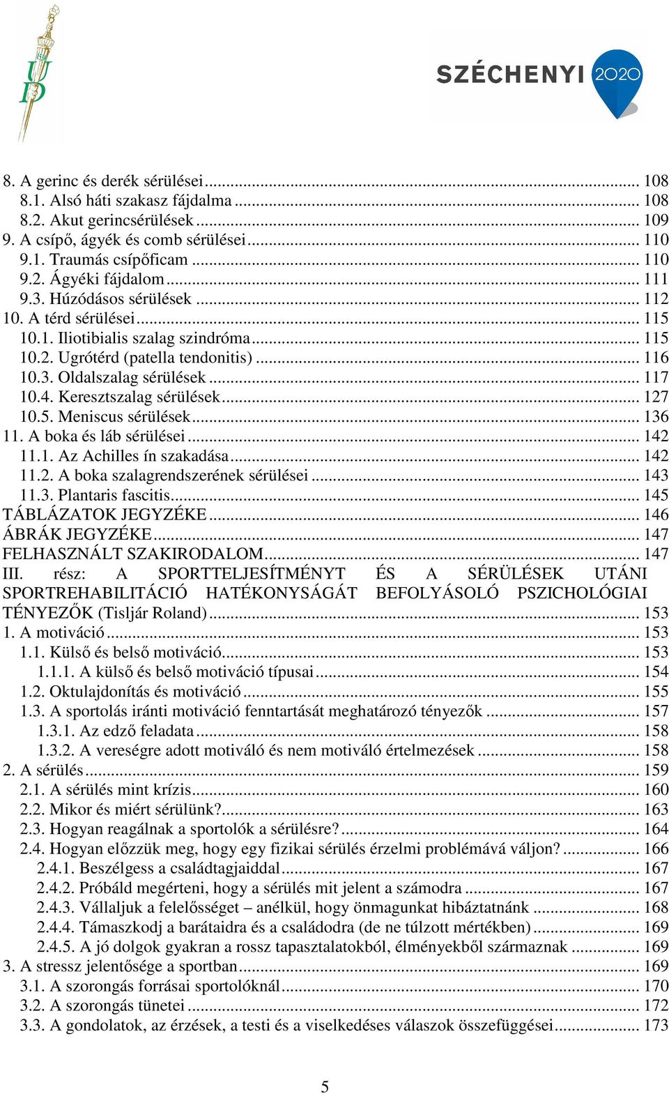 Keresztszalag sérülések... 127 10.5. Meniscus sérülések... 136 11. A boka és láb sérülései... 142 11.1. Az Achilles ín szakadása... 142 11.2. A boka szalagrendszerének sérülései... 143 11.3. Plantaris fascitis.