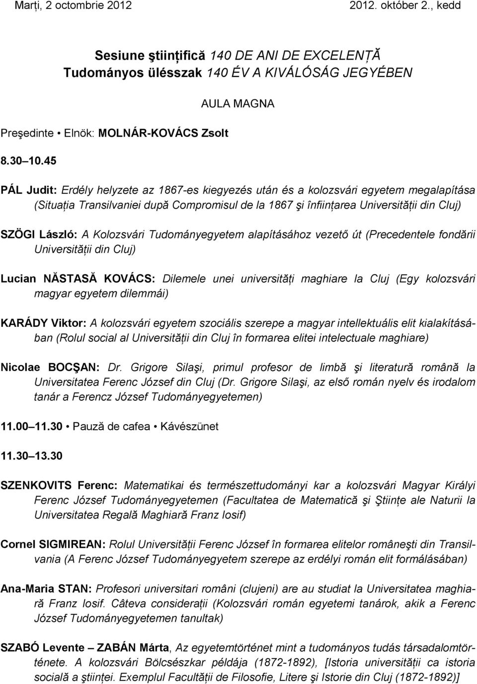 SZÖGI László: A Kolozsvári Tudományegyetem alapításához vezető út (Precedentele fondării Universităţii din Cluj) Lucian NĂSTASĂ KOVÁCS: Dilemele unei universităţi maghiare la Cluj (Egy kolozsvári