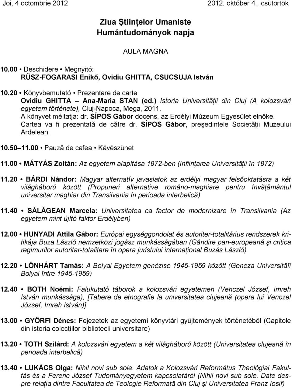 SÍPOS Gábor docens, az Erdélyi Múzeum Egyesület elnöke. Cartea va fi prezentată de către dr. SÍPOS Gábor, preşedintele Societăţii Muzeului Ardelean. 10.50 11.00 Pauză de cafea Kávészünet 11.