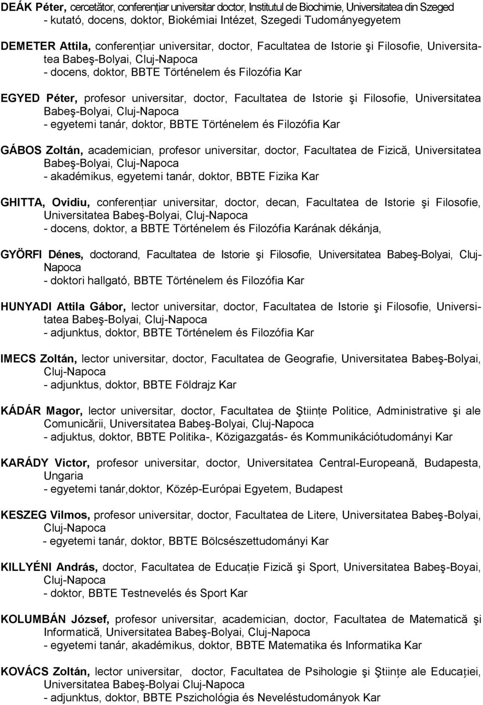 şi Filosofie, Universitatea - egyetemi tanár, doktor, BBTE Történelem és Filozófia Kar GÁBOS Zoltán, academician, profesor universitar, doctor, Facultatea de Fizică, Universitatea - akadémikus,