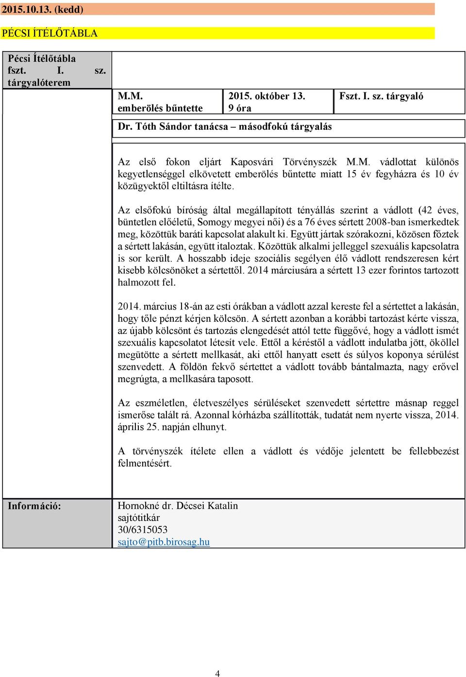 Az elsőfokú bíróság által megállapított tényállás szerint a vádlott (42 éves, büntetlen előéletű, Somogy megyei női) és a 76 éves sértett 2008-ban ismerkedtek meg, közöttük baráti kapcsolat alakult