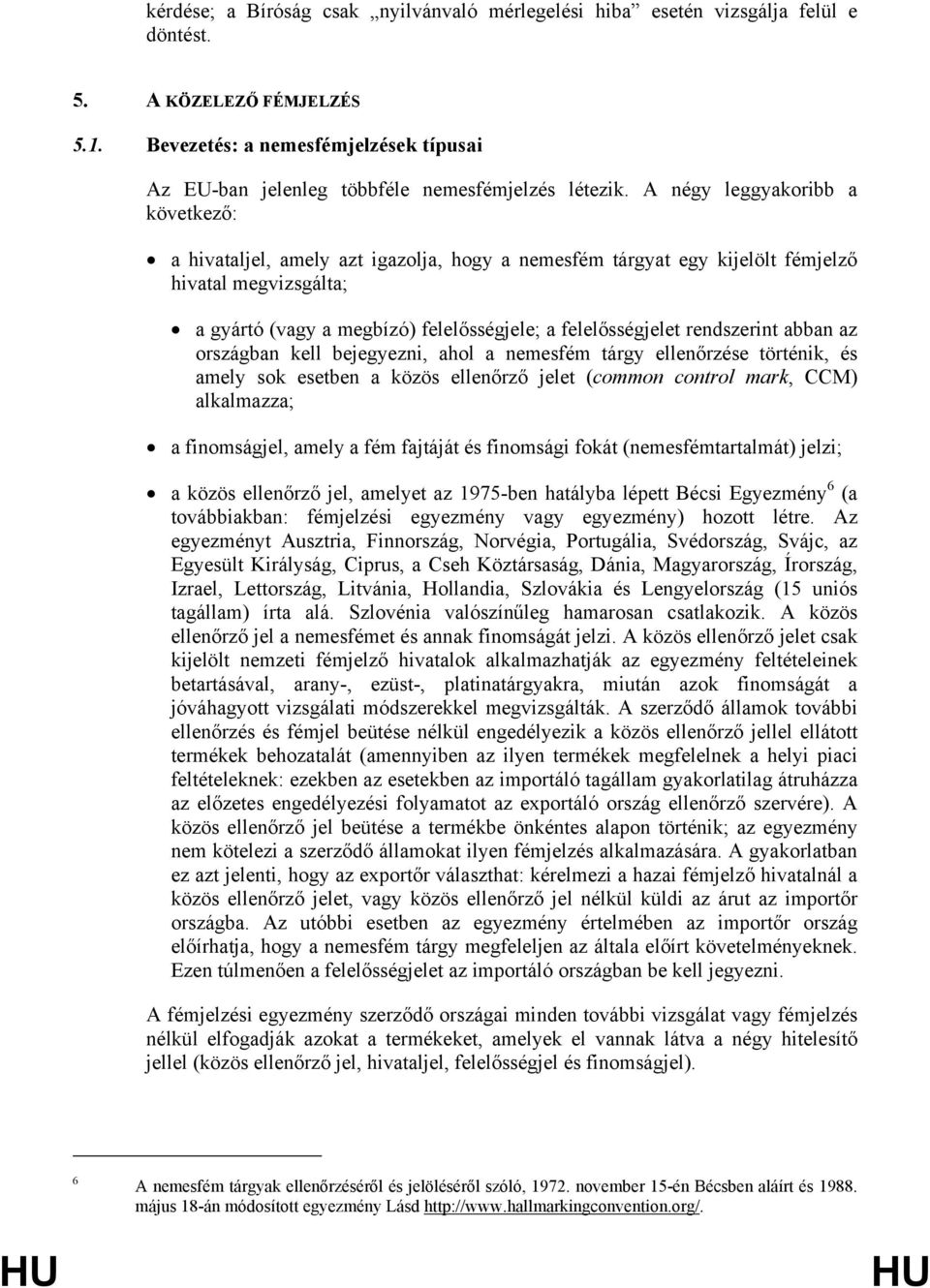 A négy leggyakoribb a következő: a hivataljel, amely azt igazolja, hogy a nemesfém tárgyat egy kijelölt fémjelző hivatal megvizsgálta; a gyártó (vagy a megbízó) felelősségjele; a felelősségjelet