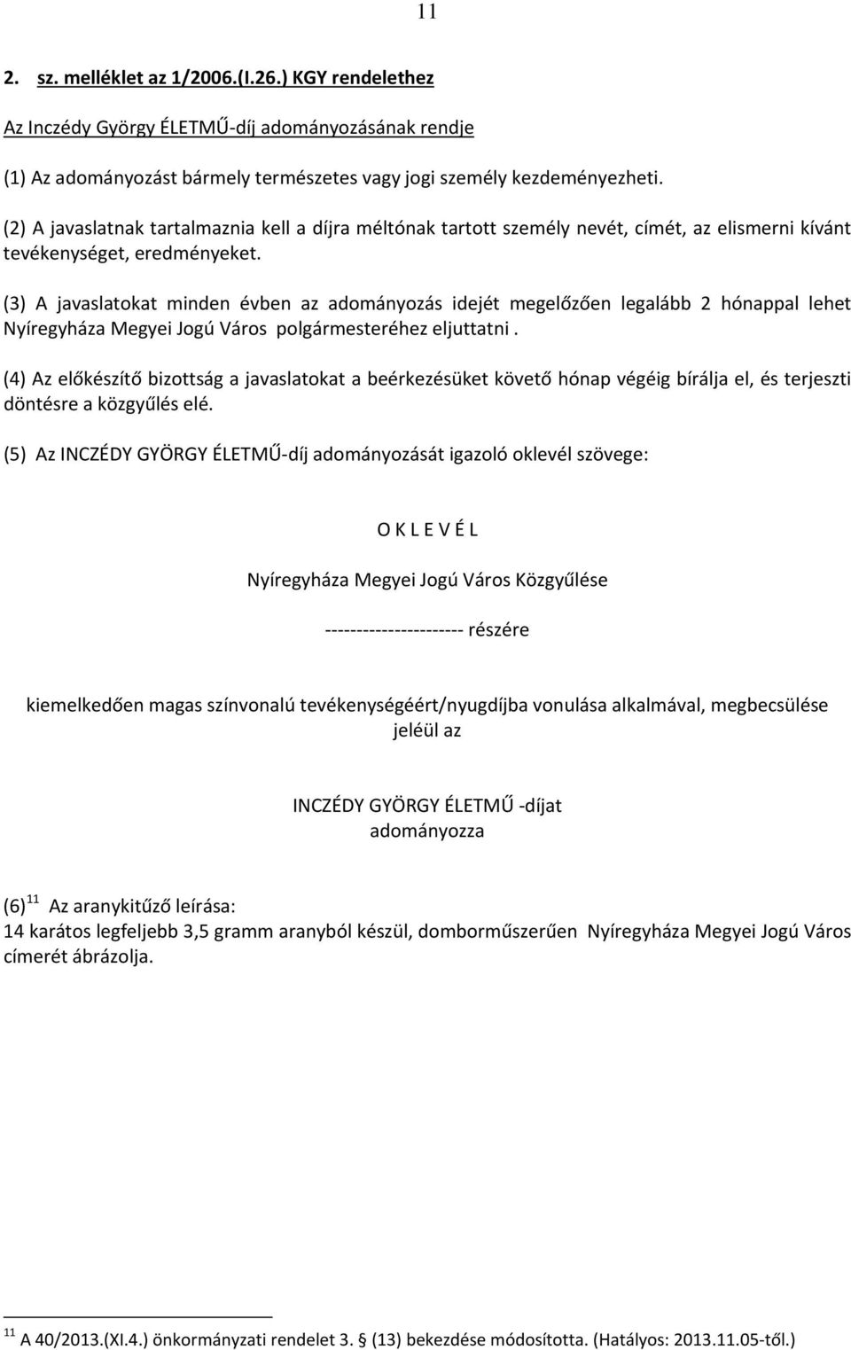 (3) A javaslatokat minden évben az adományozás idejét megelőzően legalább 2 hónappal lehet Nyíregyháza Megyei Jogú Város polgármesteréhez eljuttatni.