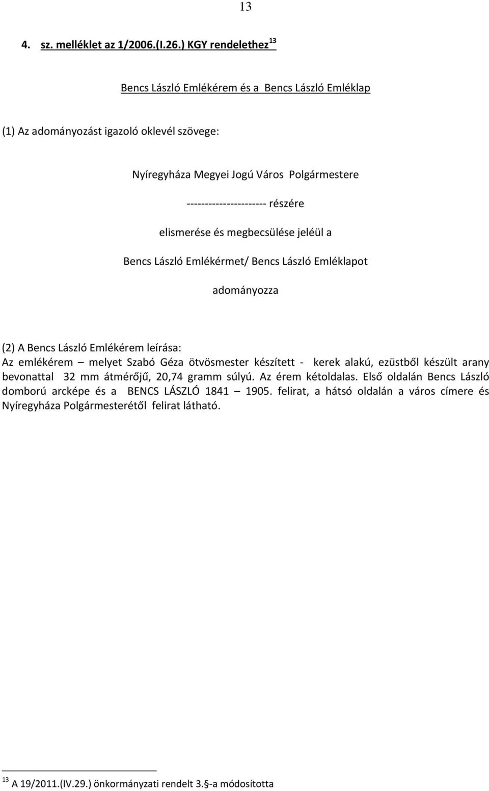 és megbecsülése jeléül a Bencs László Emlékérmet/ Bencs László Emléklapot adományozza (2) A Bencs László Emlékérem leírása: Az emlékérem melyet Szabó Géza ötvösmester készített