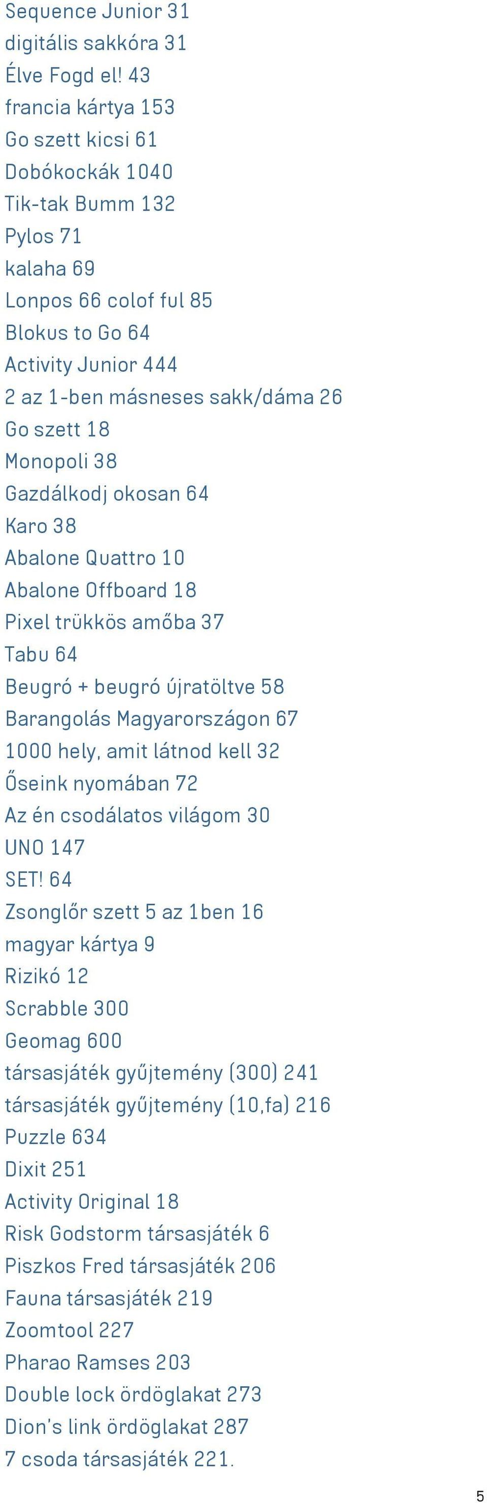 Monopoli 38 Gazdálkodj okosan 64 Karo 38 Abalone Quattro 10 Abalone Offboard 18 Pixel trükkös amőba 37 Tabu 64 Beugró + beugró újratöltve 58 Barangolás Magyarországon 67 1000 hely, amit látnod kell