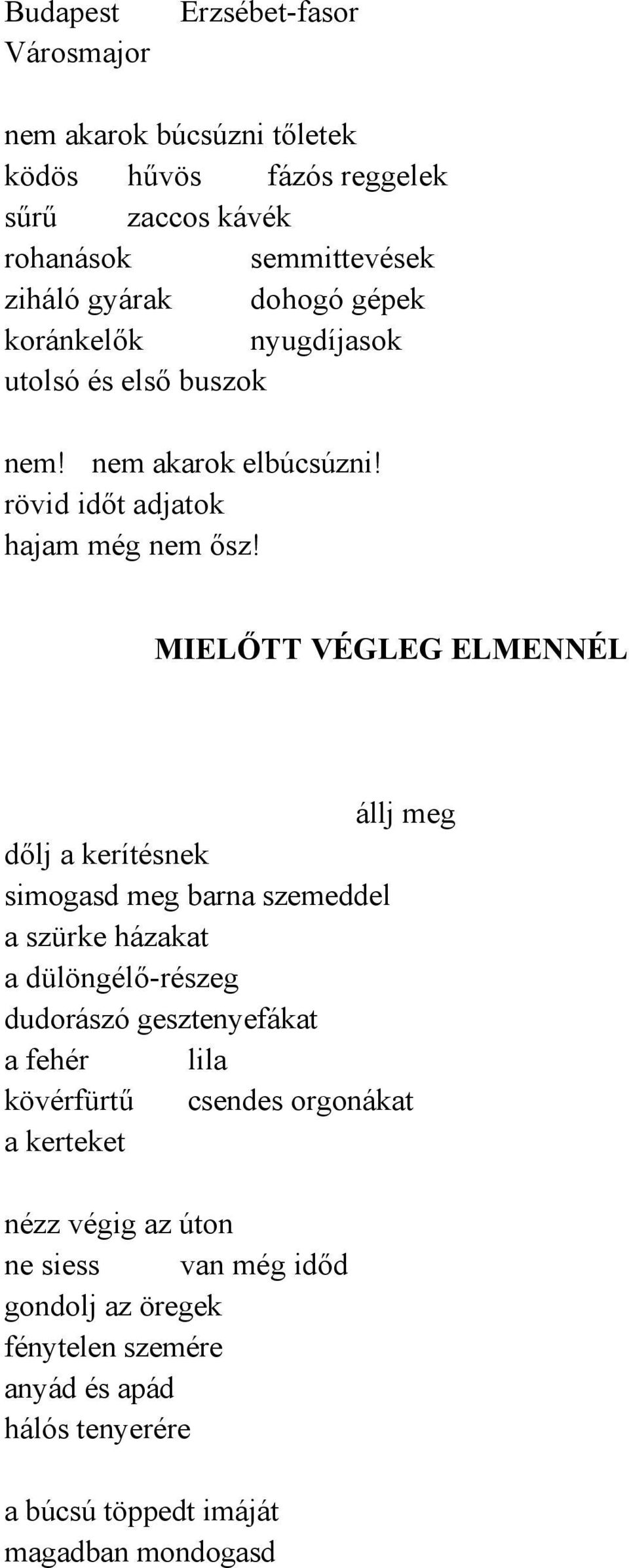 MIELŐTT VÉGLEG ELMENNÉL állj meg dőlj a kerítésnek simogasd meg barna szemeddel a szürke házakat a dülöngélő-részeg dudorászó gesztenyefákat a fehér