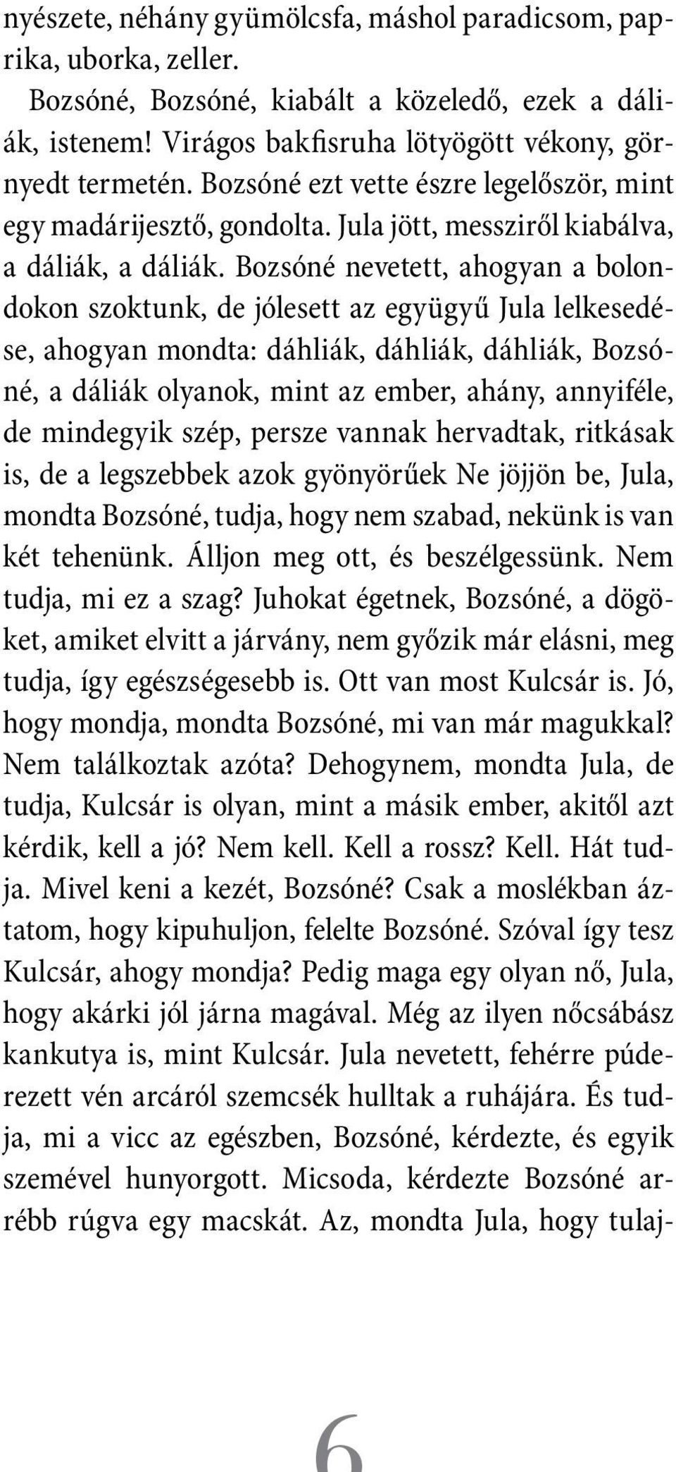 Bozsóné nevetett, ahogyan a bolondokon szoktunk, de jólesett az együgyű Jula lelkesedése, ahogyan mondta: dáhliák, dáhliák, dáhliák, Bozsóné, a dáliák olyanok, mint az ember, ahány, annyiféle, de