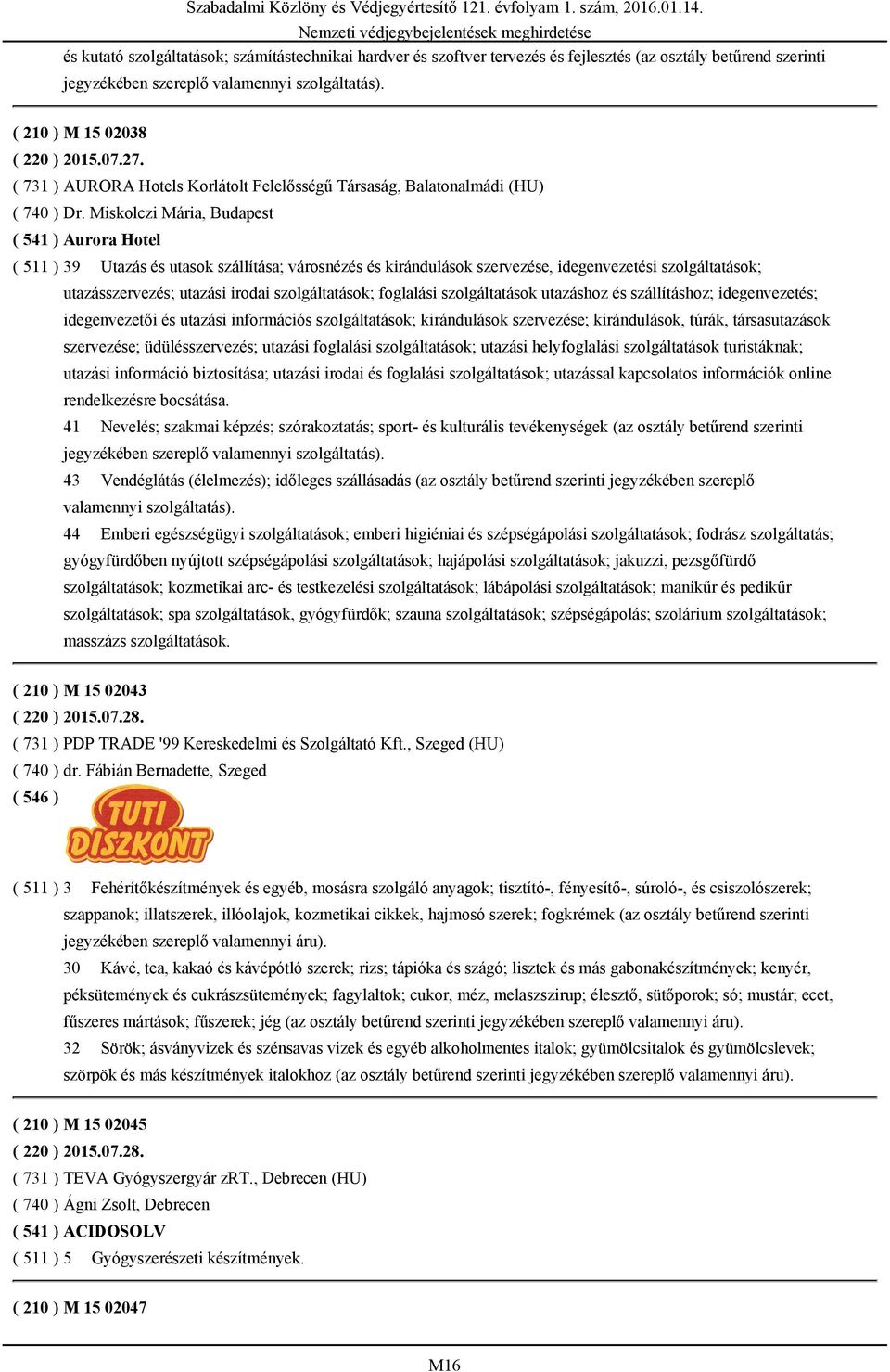 Miskolczi Mária, Budapest ( 541 ) Aurora Hotel ( 511 ) 39 Utazás és utasok szállítása; városnézés és kirándulások szervezése, idegenvezetési szolgáltatások; utazásszervezés; utazási irodai