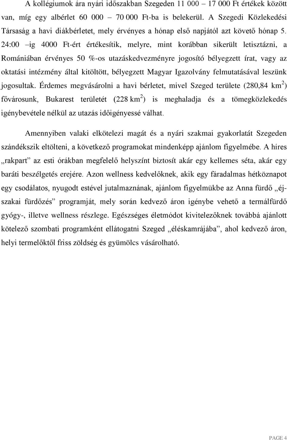 24:00 ig 4000 Ft-ért értékesítik, melyre, mint korábban sikerült letisztázni, a Romániában érvényes 50 %-os utazáskedvezményre jogosító bélyegzett írat, vagy az oktatási intézmény által kitöltött,