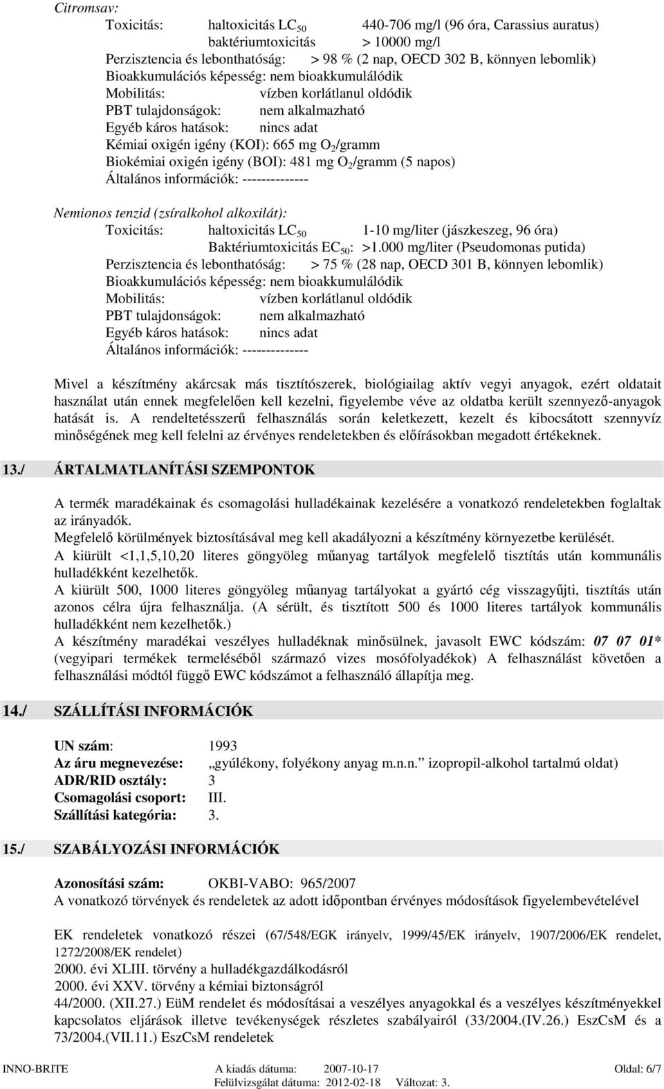 Biokémiai oxigén igény (BOI): 481 mg O 2 /gramm (5 napos) Általános információk: -------------- Nemionos tenzid (zsíralkohol alkoxilát): Toxicitás: haltoxicitás LC 50 1-10 mg/liter (jászkeszeg, 96