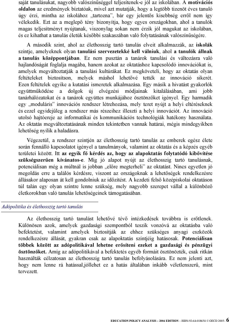 Ezt az a meglepő tény bizonyítja, hogy egyes országokban, ahol a tanulók magas teljesítményt nyújtanak, viszonylag sokan nem érzik jól magukat az iskolában, és ez kihathat a tanulás életük későbbi