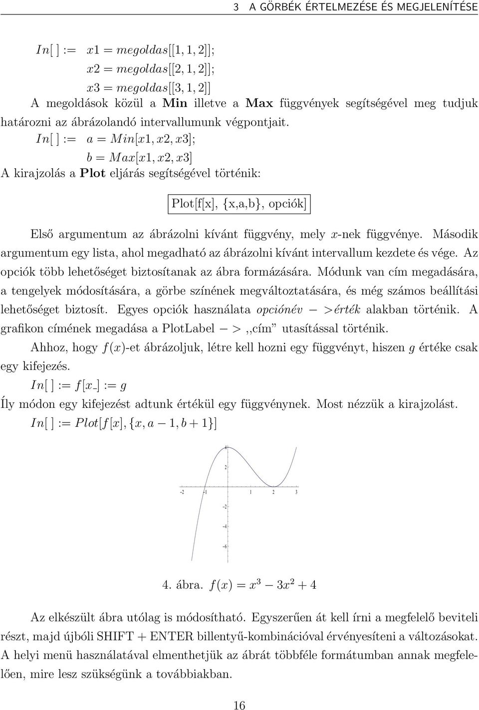 In[ ] := a = Min[x1,x2,x3]; b = Max[x1,x2,x3] A kirajzolás a Plot eljárás segítségével történik: Plot[f[x], {x,a,b}, opciók] Első argumentum az ábrázolni kívánt függvény, mely x-nek függvénye.