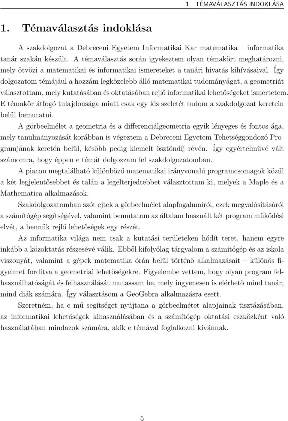 Így dolgozatom témájául a hozzám legközelebb álló matematikai tudományágat, a geometriát választottam, mely kutatásában és oktatásában rejlő informatikai lehetőségeket ismertetem.