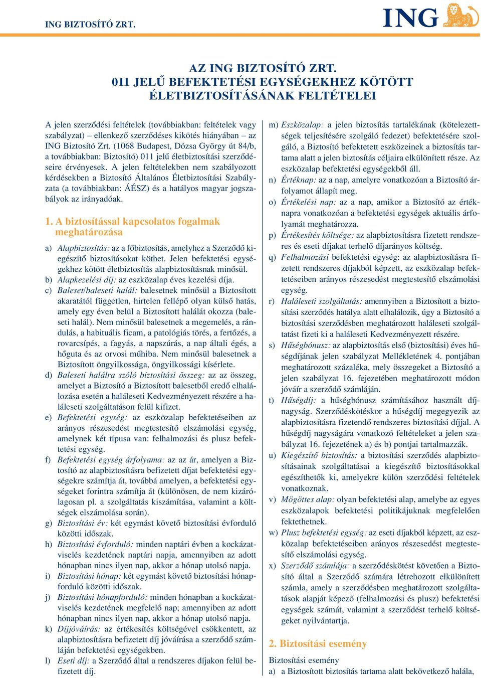 Zrt. (1068 Budapest, Dózsa György út 84/b, a továbbiakban: Biztosító) 011 jelû életbiztosítási szerzôdéseire érvényesek.