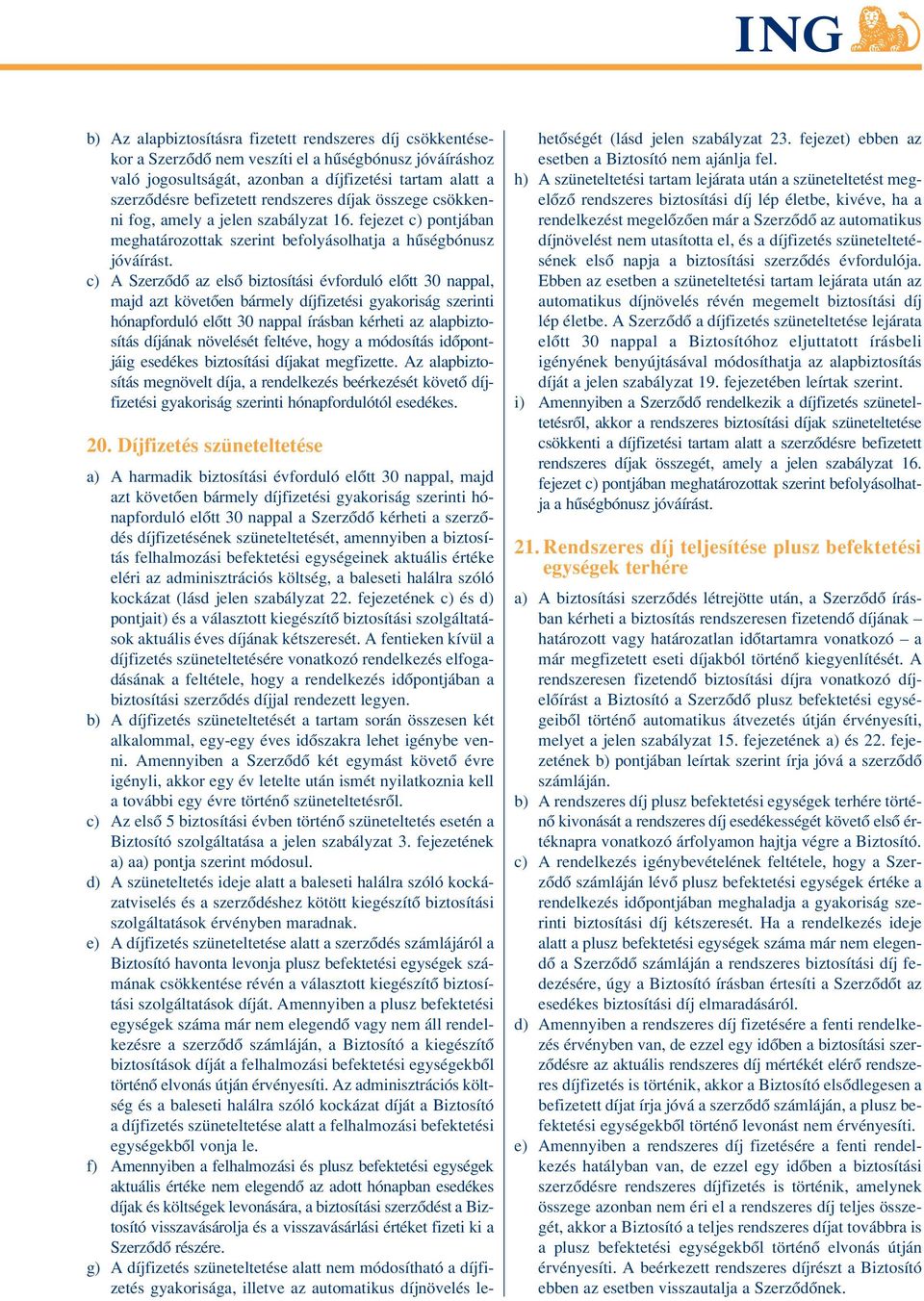 c) A Szerzôdô az elsô biztosítási évforduló elôtt 30 nappal, majd azt követôen bármely díjfizetési gyakoriság szerinti hónapforduló elôtt 30 nappal írásban kérheti az alapbiztosítás díjának növelését