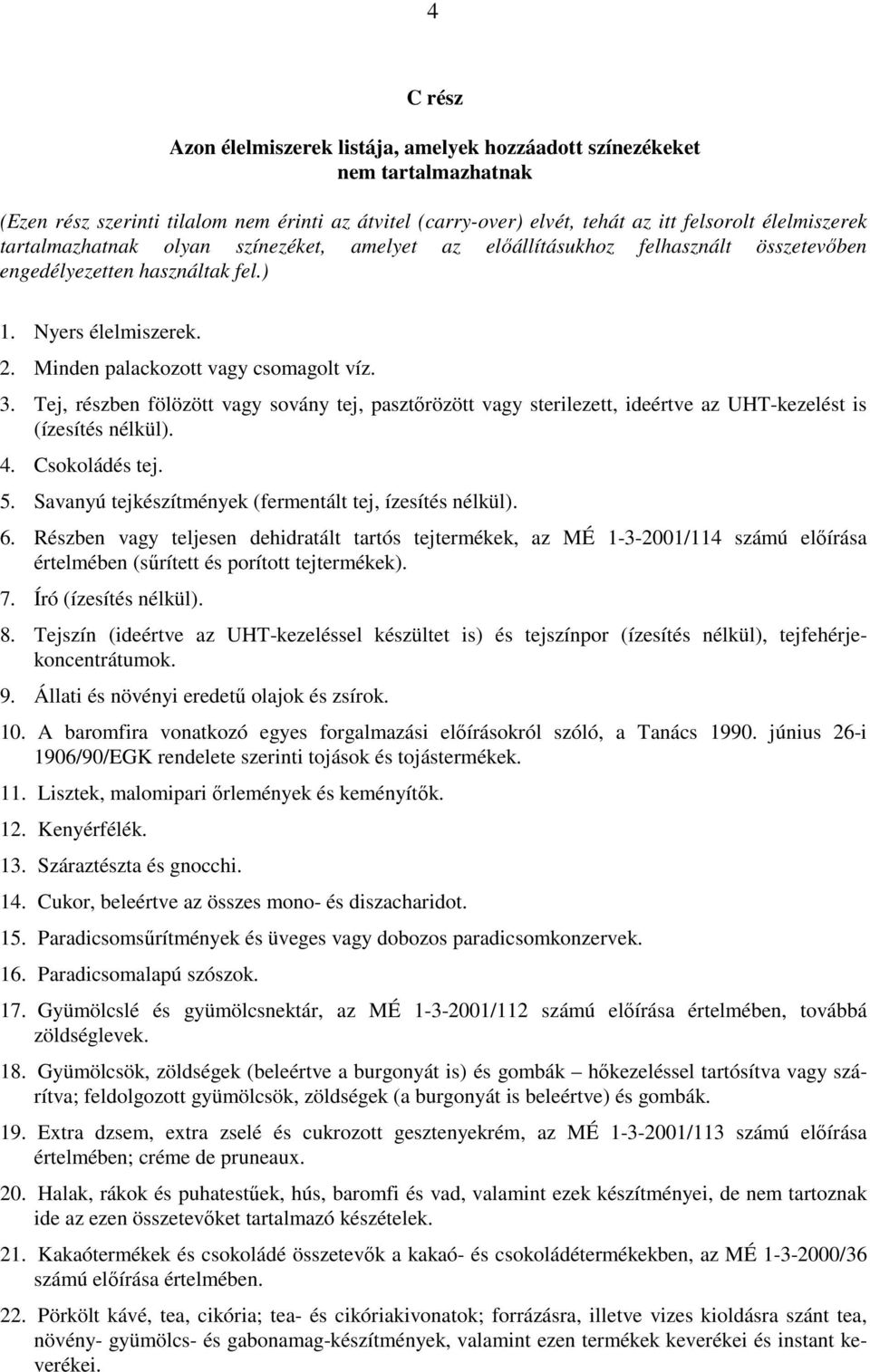 Tej, részben fölözött vagy sovány tej, pasztırözött vagy sterilezett, ideértve az UHT-kezelést is (ízesítés nélkül). 4. Csokoládés tej. 5. Savanyú tejkészítmények (fermentált tej, ízesítés nélkül). 6.