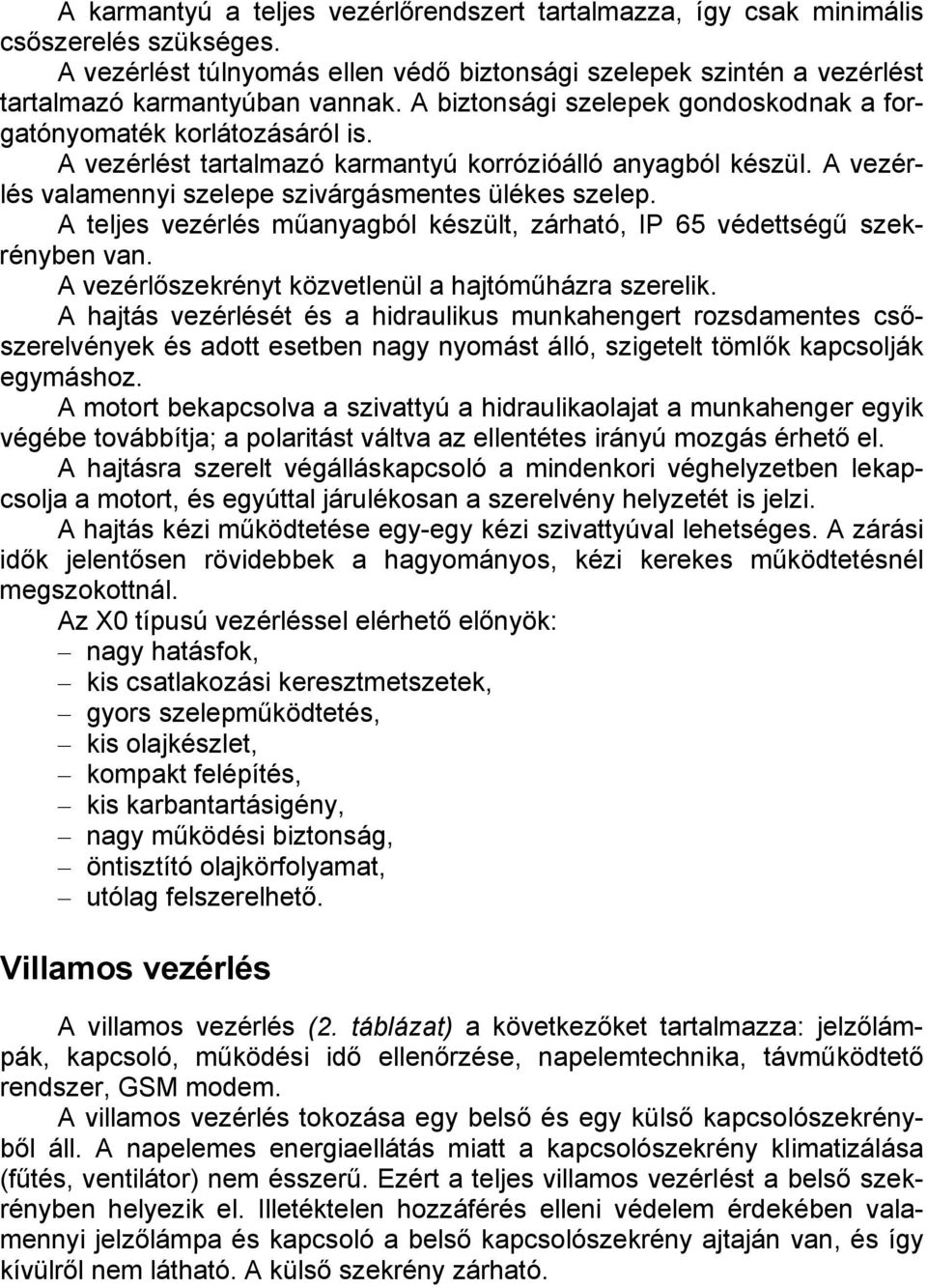 A teljes vezérlés műanyagból készült, zárható, IP 65 védettségű szekrényben van. A vezérlőszekrényt közvetlenül a hajtóműházra szerelik.