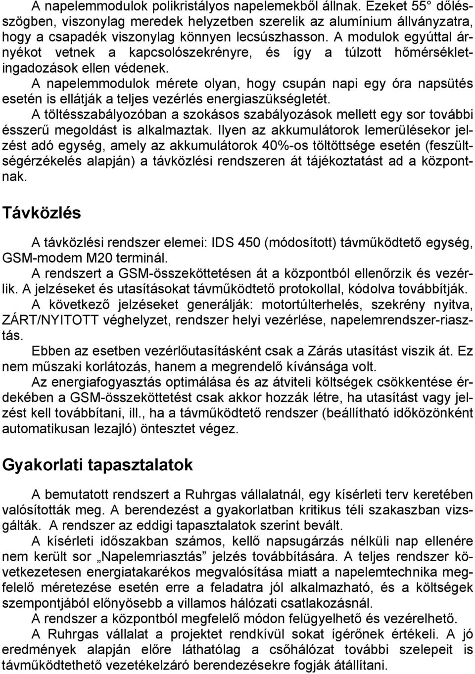 A napelemmodulok mérete olyan, hogy csupán napi egy óra napsütés esetén is ellátják a teljes vezérlés energiaszükségletét.