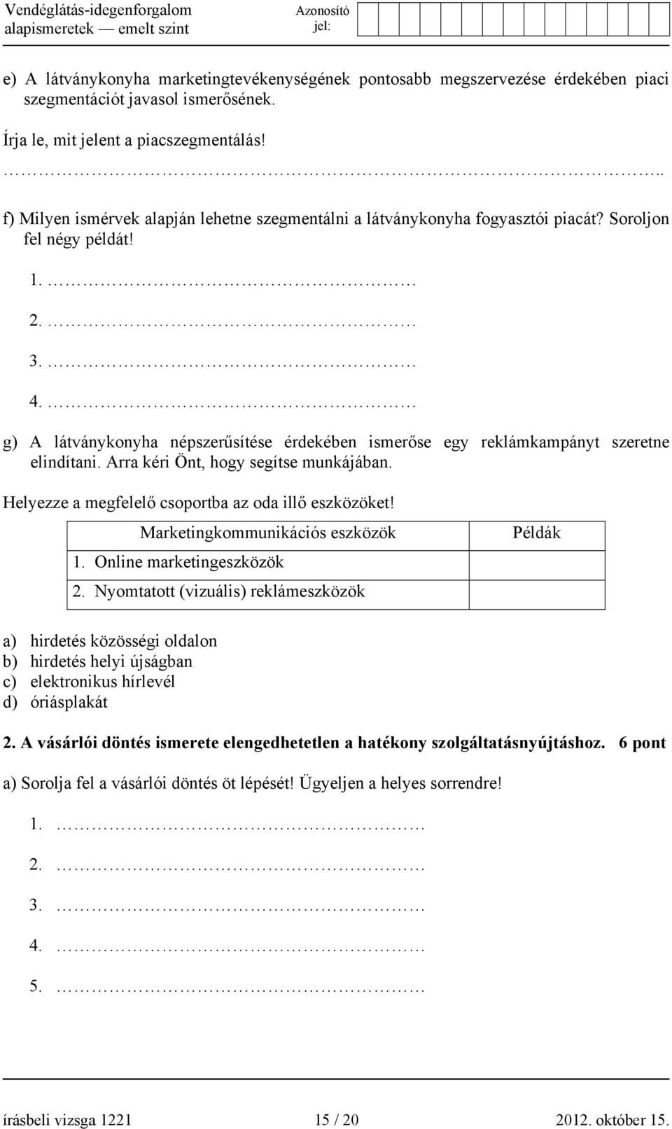 g) A látványkonyha népszerűsítése érdekében ismerőse egy reklámkampányt szeretne elindítani. Arra kéri Önt, hogy segítse munkájában. Helyezze a megfelelő csoportba az oda illő eszközöket!