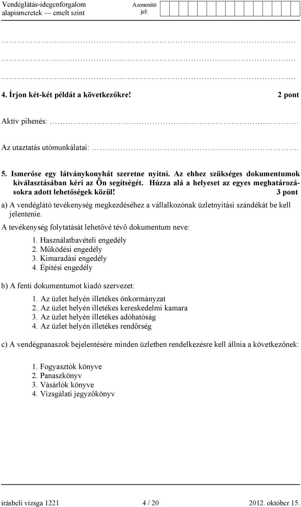 3 pont a) A vendéglátó tevékenység megkezdéséhez a vállalkozónak üzletnyitási szándékát be kell jelentenie. A tevékenység folytatását lehetővé tévő dokumentum neve: 1. Használatbavételi engedély 2.