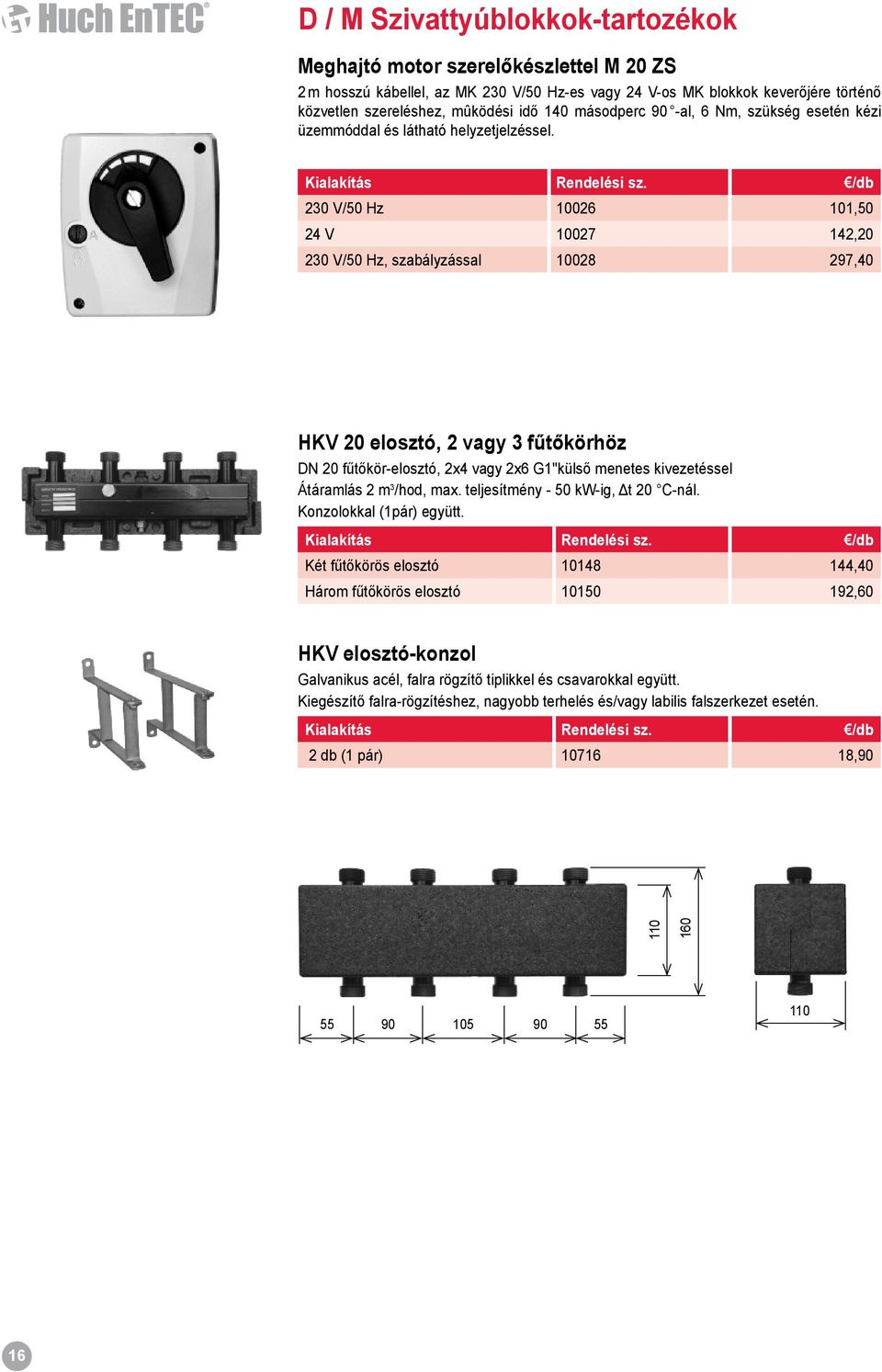 /db 230 V/50 Hz 10026 101,50 24 V 10027 142,20 230 V/50 Hz, szabályzással 10028 297,40 HKV 20 elosztó, 2 vagy 3 fűtőkörhöz DN 20 fűtőkör-elosztó, 2x4 vagy 2x6 G1"külső menetes kivezetéssel Átáramlás