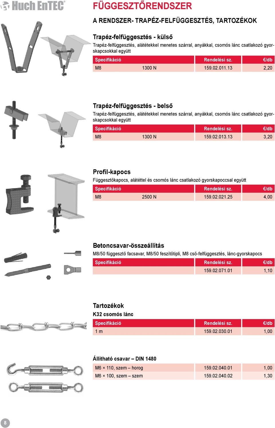 13 2,20 Trapéz-felfüggesztés - belső Trapéz-felfüggesztés, alátétekkel menetes szárral, anyákkal, csomós lánc csatlakozó gyorskapcsokkal együtt Specifikáció Rendelési sz. /db M8 1300 N 159.02.013.