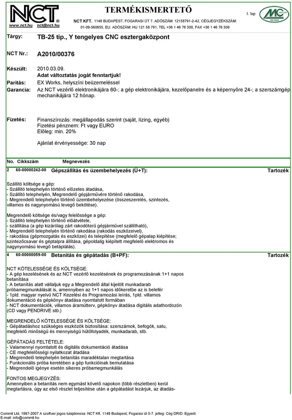 EX Works, helyszíni beüzemeléssel Az NCT vezérlő elektronikájára 60-; a gép elektronikájára, kezelőpanelre és a képernyőre 24-; a szerszámgép mechanikájára 12 hónap.