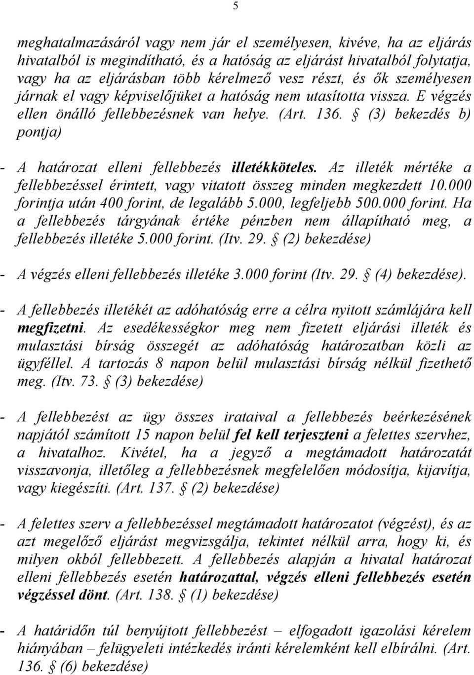 (3) bekezdés b) pontja) - A határozat elleni fellebbezés illetékköteles. Az illeték mértéke a fellebbezéssel érintett, vagy vitatott összeg minden megkezdett 10.