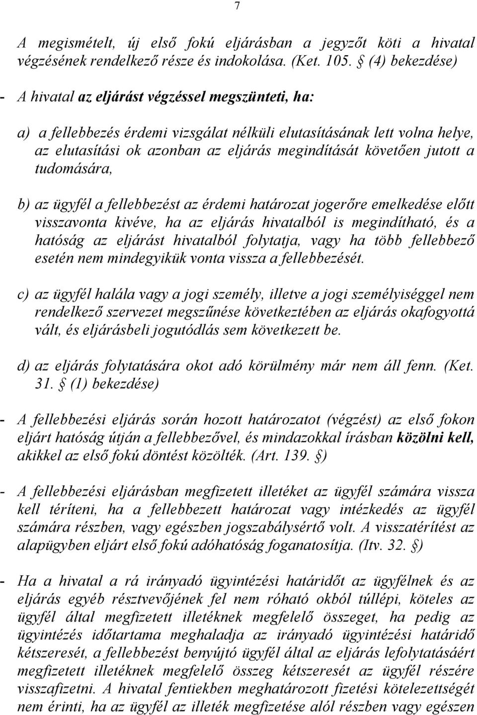 jutott a tudomására, b) az ügyfél a fellebbezést az érdemi határozat jogerőre emelkedése előtt visszavonta kivéve, ha az eljárás hivatalból is megindítható, és a hatóság az eljárást hivatalból