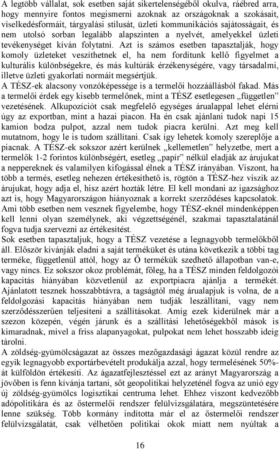 Azt is számos esetben tapasztalják, hogy komoly üzleteket veszíthetnek el, ha nem fordítunk kellő figyelmet a kulturális különbségekre, és más kultúrák érzékenységére, vagy társadalmi, illetve üzleti