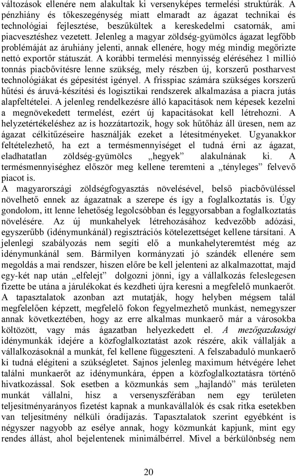 Jelenleg a magyar zöldség-gyümölcs ágazat legfőbb problémáját az áruhiány jelenti, annak ellenére, hogy még mindig megőrizte nettó exportőr státuszát.