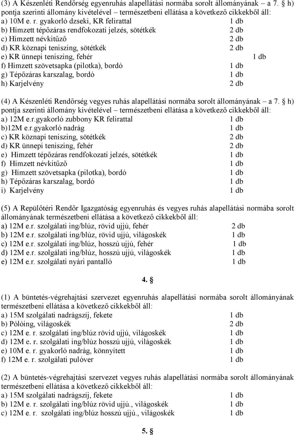 Hímzett szövetsapka (pilotka), bordó 1 db g) Tépőzáras karszalag, bordó 1 db h) Karjelvény 2 db (4) A Készenléti Rendőrség vegyes ruhás alapellátási normába sorolt állományának a 7.